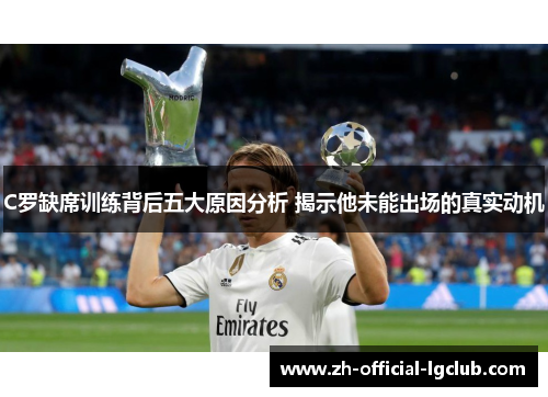 C罗缺席训练背后五大原因分析 揭示他未能出场的真实动机