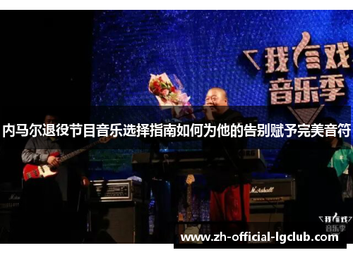 内马尔退役节目音乐选择指南如何为他的告别赋予完美音符