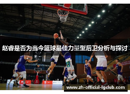 赵睿是否为当今篮球最佳力量型后卫分析与探讨