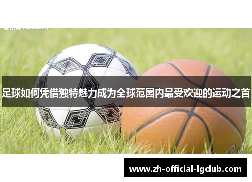 足球如何凭借独特魅力成为全球范围内最受欢迎的运动之首