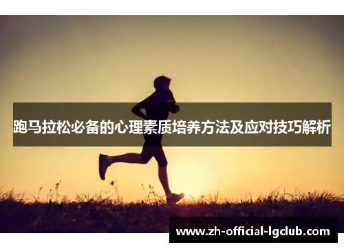 跑马拉松必备的心理素质培养方法及应对技巧解析 跑马拉松必备的心理素质培养方法及应对技巧解析