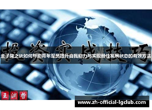 金子隆之谈如何帮助青年军员提升自我能力与实现最佳发展状态的有效方法 金子隆之谈如何帮助青年军员提升自我能力与实现最佳发展状态的有效方法