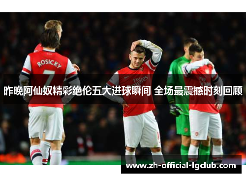 昨晚阿仙奴精彩绝伦五大进球瞬间 全场最震撼时刻回顾