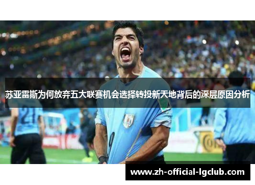 苏亚雷斯为何放弃五大联赛机会选择转投新天地背后的深层原因分析