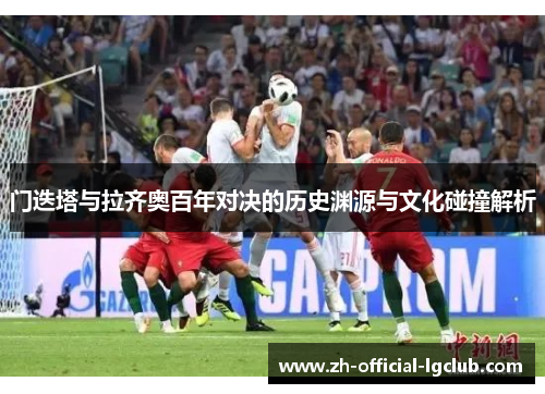 门迭塔与拉齐奥百年对决的历史渊源与文化碰撞解析