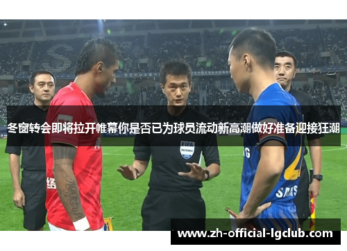 冬窗转会即将拉开帷幕你是否已为球员流动新高潮做好准备迎接狂潮