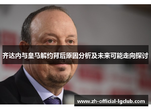 齐达内与皇马解约背后原因分析及未来可能走向探讨