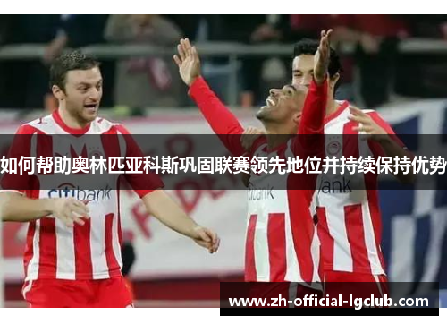 如何帮助奥林匹亚科斯巩固联赛领先地位并持续保持优势 如何帮助奥林匹亚科斯巩固联赛领先地位并持续保持优势