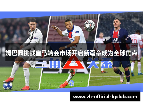 姆巴佩挑战皇马转会市场开启新篇章成为全球焦点