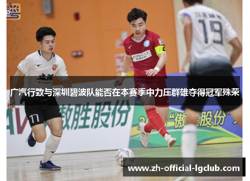 广汽行致与深圳碧波队能否在本赛季中力压群雄夺得冠军殊荣