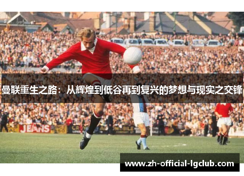曼联重生之路：从辉煌到低谷再到复兴的梦想与现实之交锋