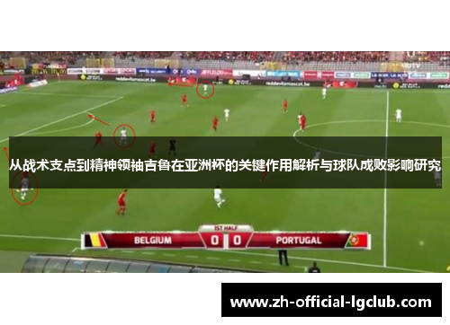 从战术支点到精神领袖吉鲁在亚洲杯的关键作用解析与球队成败影响研究