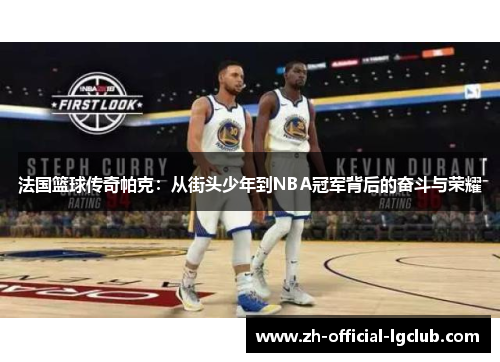 法国篮球传奇帕克：从街头少年到NBA冠军背后的奋斗与荣耀