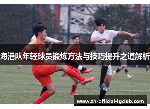 海港队年轻球员锻炼方法与技巧提升之道解析