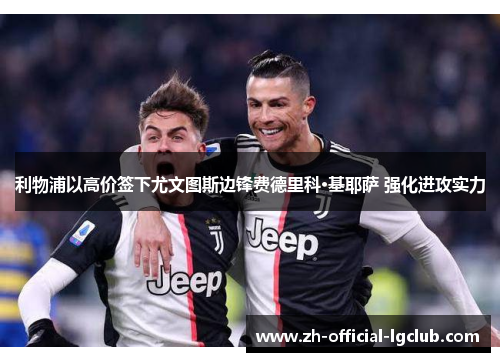 利物浦以高价签下尤文图斯边锋费德里科·基耶萨 强化进攻实力 利物浦以高价签下尤文图斯边锋费德里科·基耶萨 强化进攻实力
