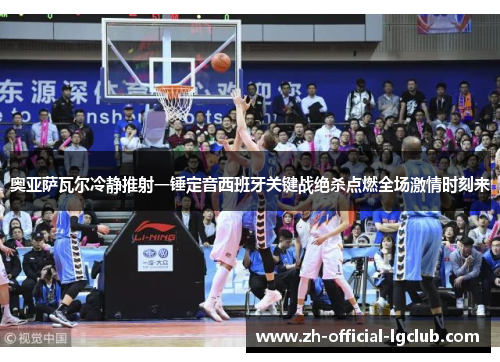 奥亚萨瓦尔冷静推射一锤定音西班牙关键战绝杀点燃全场激情时刻来