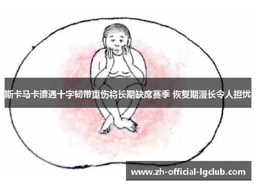 斯卡马卡遭遇十字韧带重伤将长期缺席赛季 恢复期漫长令人担忧