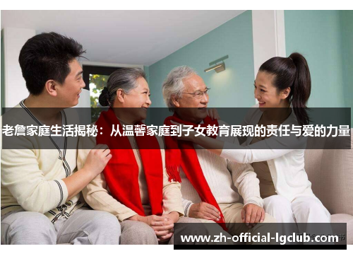 老詹家庭生活揭秘:从温馨家庭到子女教育展现的责任与爱的力量 老詹家庭生活揭秘:从温馨家庭到子女教育展现的责任与爱的力量