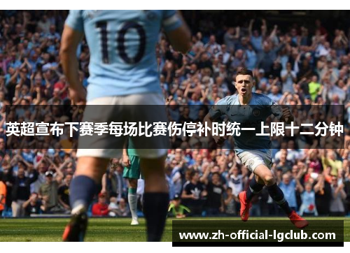 英超宣布下赛季每场比赛伤停补时统一上限十二分钟