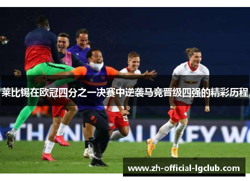 莱比锡在欧冠四分之一决赛中逆袭马竞晋级四强的精彩历程