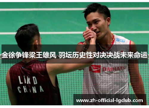 金徐争锋梁王雄风 羽坛历史性对决决战未来命运