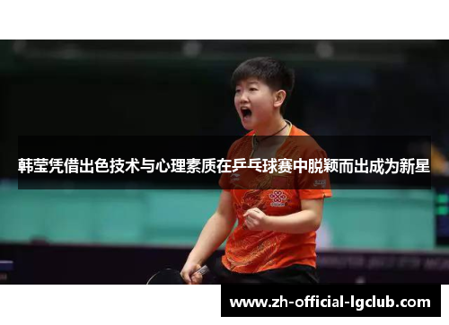 韩莹凭借出色技术与心理素质在乒乓球赛中脱颖而出成为新星