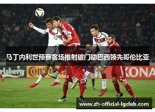 马丁内利世预赛客场推射破门助巴西领先哥伦比亚