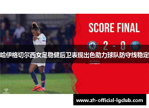 哈伊格切尔西女足稳健后卫表现出色助力球队防守线稳定 哈伊格切尔西女足稳健后卫表现出色助力球队防守线稳定