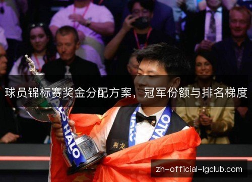 球员锦标赛奖金分配方案,冠军份额与排名梯度 球员锦标赛奖金分配方案,冠军份额与排名梯度