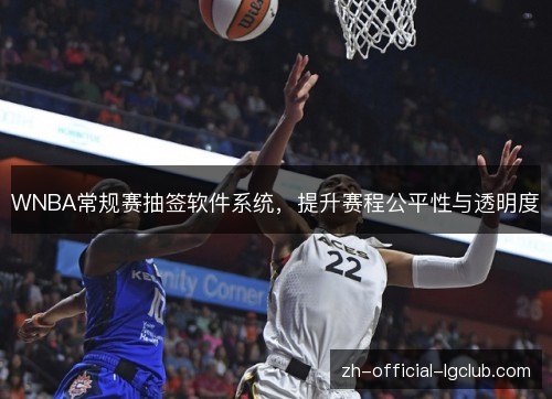 WNBA常规赛抽签软件系统,提升赛程公平性与透明度 WNBA常规赛抽签软件系统,提升赛程公平性与透明度