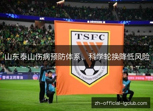 山东泰山伤病预防体系,科学轮换降低风险 山东泰山伤病预防体系,科学轮换降低风险